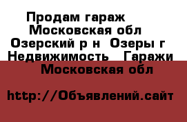 Продам гараж 6*6 - Московская обл., Озерский р-н, Озеры г. Недвижимость » Гаражи   . Московская обл.